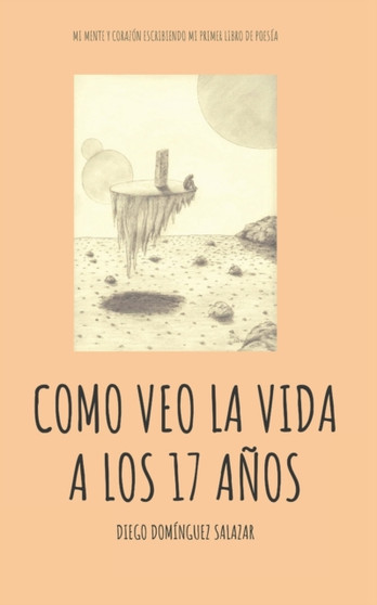 Como veo la vida a los 17 anos : Mi mente y corazon escribiendo mi primer libro de poesia