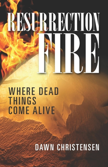 Resurrection Fire : Where Dead Things Come Alive