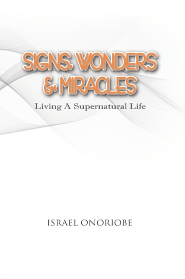 Signs, Wonders & Miracles : Living A Supernatural Life