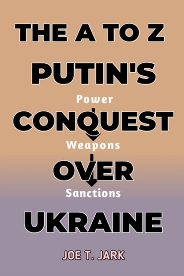 The A to Z Putin's Conquest Over Ukraine : Power, Weapons and Sanctions