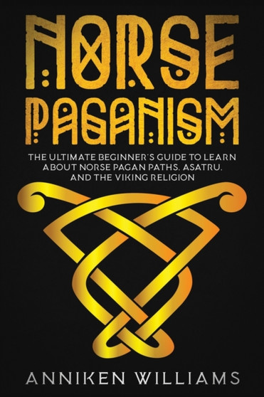 Norse Paganism : The Ultimate Beginner's Guide to Learn about Norse Pagan Paths, Asatru, and the Viking Religion