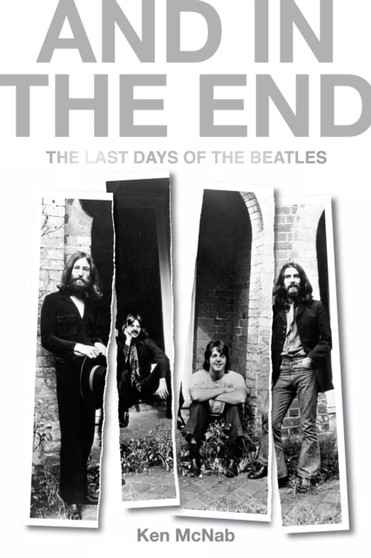 And in the End : The Last Days of the Beatles by Ken McNab - Hardback
