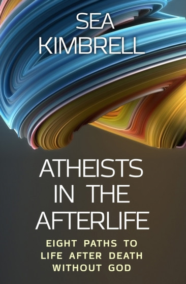 Atheists in the Afterlife : Eight Paths to Life After Death Without God