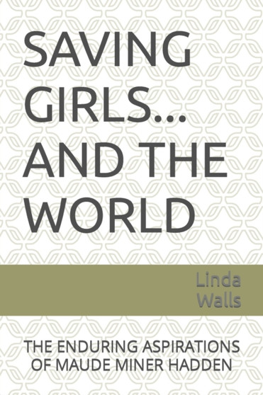 Saving Girls ... and the World : The Enduring Aspirations of Maude Miner Hadden