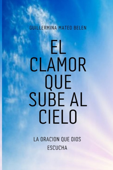 El Clamor Que Sube Al Cielo : La Oracion Que Dios Escucha