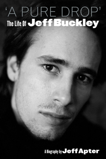 A Pure Drop : The Life of Jeff Buckley by Jeff Apter - Hardback