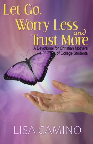 Let Go, Worry Less and Trust More : A Devotional for Christian Mothers of College Students