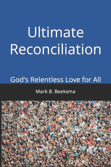 Ultimate Reconciliation : God's Relentless Love for All