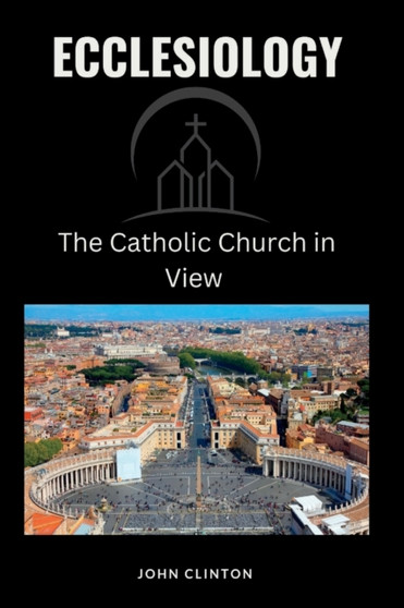 Ecclesiology : The Catholic Church in View