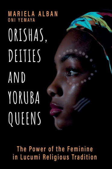 Orishas, Deities and Yoruba Queens : The Power of the Feminine in Lucumi Religious Tradition