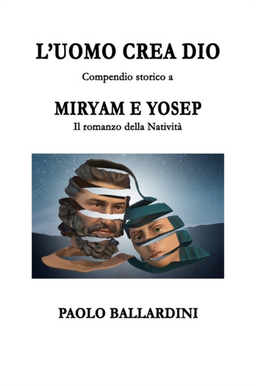 L'uomo crea Dio : Compendio storico a Miryam e Yosep. Il romanzo della Nativita