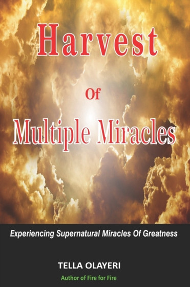 Harvest Of Multiple Miracles : Experiencing Supernatural Miracles Of Greatness