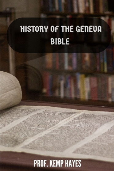 The history of the Geneva Bible : A detailed history of the Geneva Bible