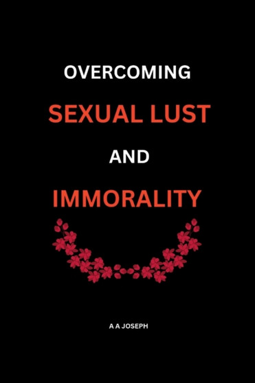 Overcoming Sexual Lust and Immorality : Keys To Winning Against Sexual Lust and Immorality