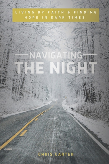 Navigating the Night : Living by Faith & Finding Hope in Dark Times