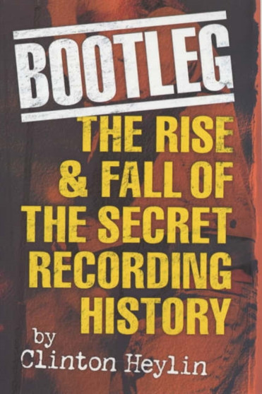 Bootleg! : The Rise and Fall of the Secret Recording Industry by Clinton Heylin - Paperback