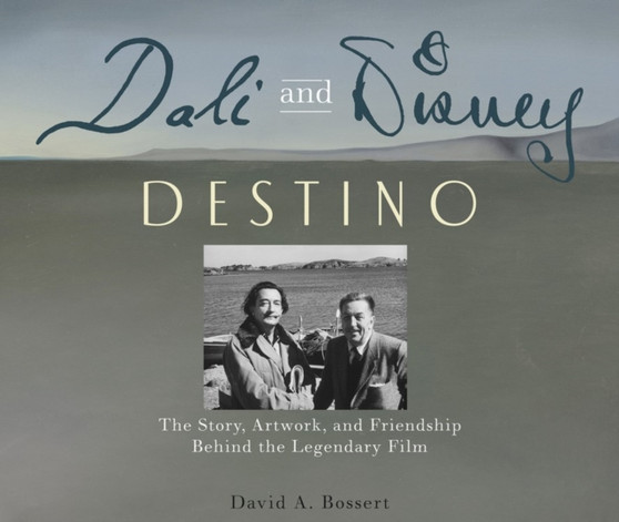 Dali & Disney: Destino : The Story, Artwork, and Friendship Behind the Legendary Film by David A Bossert - Hardback