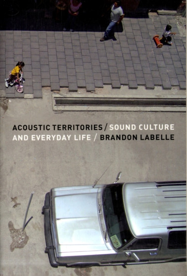 Acoustic Territories : Sound Culture and Everyday Life by Brandon LaBelle - Paperback