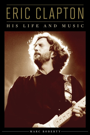 Eric Clapton : A Life in Music by Marc Roberty - Hardback
