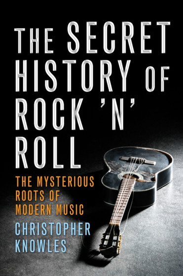 Secret History Of Rock 'n' Roll : The Mysterious Roots of Modern Music by Christopher Knowles - Paperback