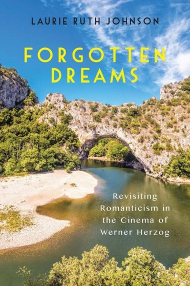 Forgotten Dreams : Revisiting Romanticism in the Cinema of Werner Herzog by Laurie Laurie Johnson - Hardback
