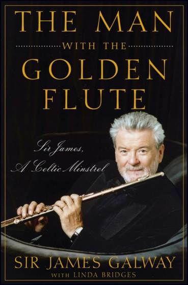 The Man with the Golden Flute : Sir James, a Celtic Minstrel by James Galway - Hardback