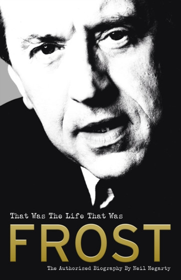 Frost: That Was The Life That Was : The Authorised Biography by Neil Hegarty - Hardback