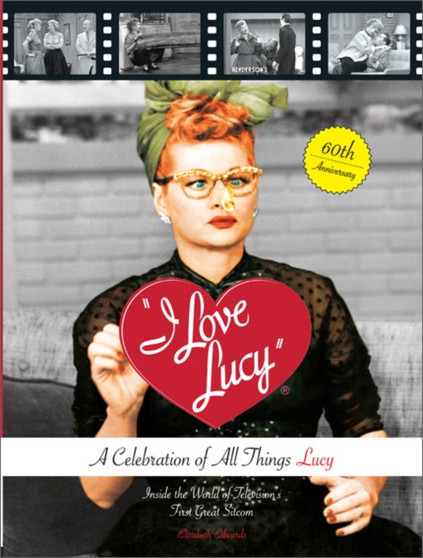 I Love Lucy: A Celebration of All Things Lucy : Inside the World of Television's First Great Sitcom by Elisabeth Edwards - Hardback