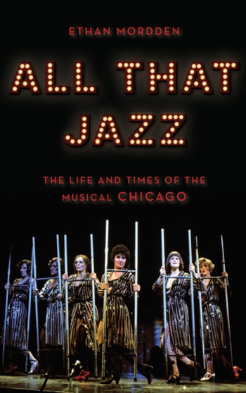 All That Jazz : The Life and Times of the Musical Chicago by Ethan Mordden - Hardback