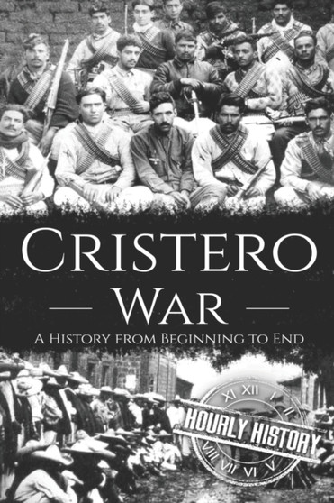Cristero War : A History from Beginning to End