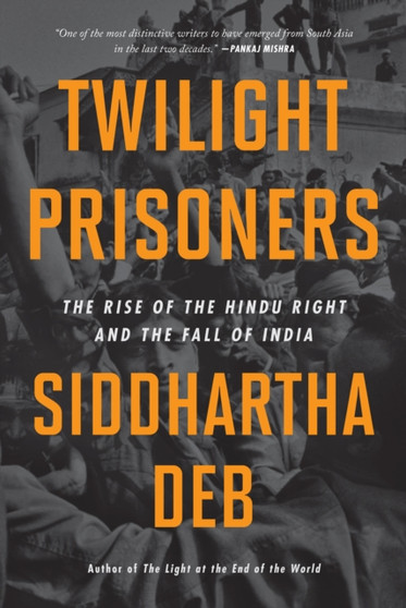 Twilight Prisoners : The Rise of the Hindu Right and the Fall of Democracy in India