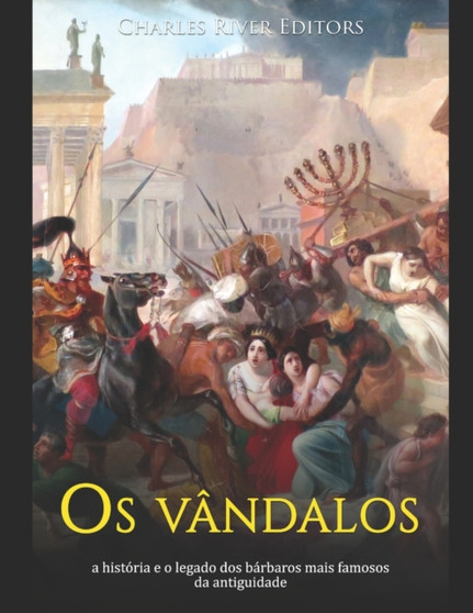 Os vandalos : a historia e o legado dos barbaros mais famosos da antiguidade
