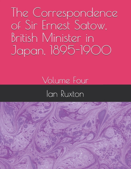 The Correspondence of Sir Ernest Satow, British Minister in Japan, 1895-1900 : Volume Four : 4