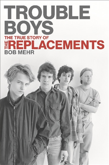 Trouble Boys : The True Story of the Replacements by Bob Mehr - Hardback
