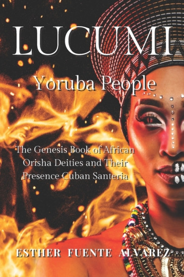 Lucumi, Yoruba People : The Genesis Book of African Orisha Deities and their Presence Cuban Santeria