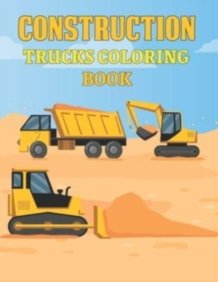 Construction Trucks Coloring Book : Big Construction Vehicles Activity and Coloring Book for Kids Coloring Practice - Dump Trucks Excavators Diggers Cranes Bulldozers Design Book for Kids