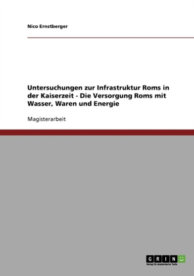 Untersuchungen Zur Infrastruktur ROMs in Der Kaiserzeit. Die Versorgung ROMs Mit Wasser, Waren Und Energie