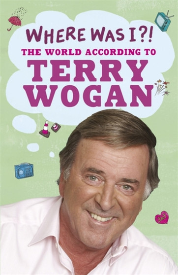 Where Was I?! : The World According to Wogan by Sir Terry OBE Wogan - Paperback