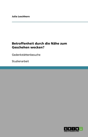 Betroffenheit durch die Nahe zum Geschehen wecken? : Gedenkstattenbesuche