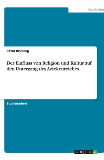 Der Einfluss von Religion und Kultur auf den Untergang des Aztekenreiches