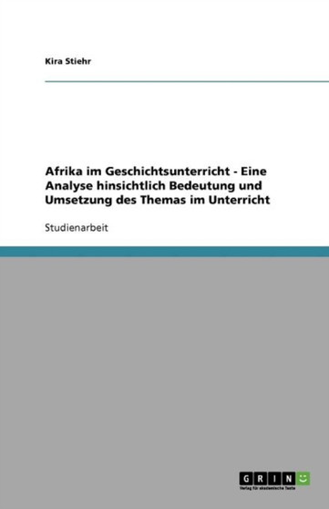 Afrika im Geschichtsunterricht - Eine Analyse hinsichtlich Bedeutung und Umsetzung des Themas im Unterricht