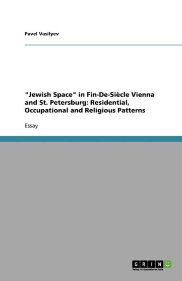 Jewish Space in Fin-De-Siecle Vienna and St. Petersburg : Residential, Occupational and Religious Patterns