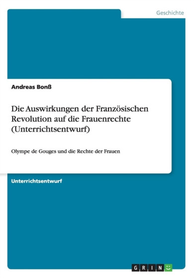 Die Auswirkungen der Franzoesischen Revolution auf die Frauenrechte (Unterrichtsentwurf) : Olympe de Gouges und die Rechte der Frauen