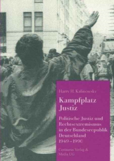 Kampfplatz Justiz : Politische Justiz und Rechtsextremismus in der Bundesrepublik Deutschland 1949-1990