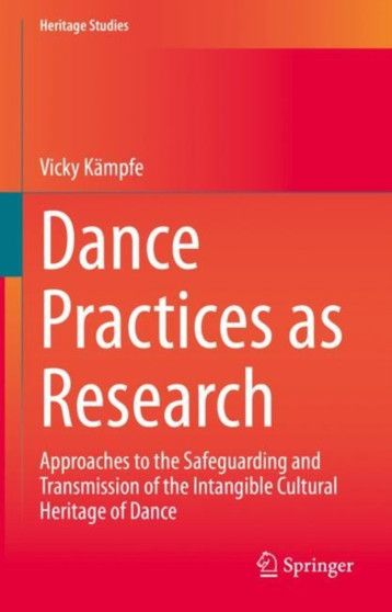 Dance Practices as Research : Approaches to the Safeguarding and Transmission of the Intangible Cultural Heritage of Dance by Vicky Kampfe - Hardback