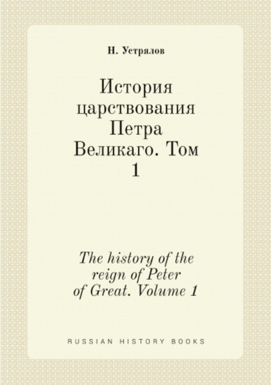 Istoriya tsarstvovaniya Petra Velikago. Tom 1 : The history of the reign of Peter of Great. Volume 1