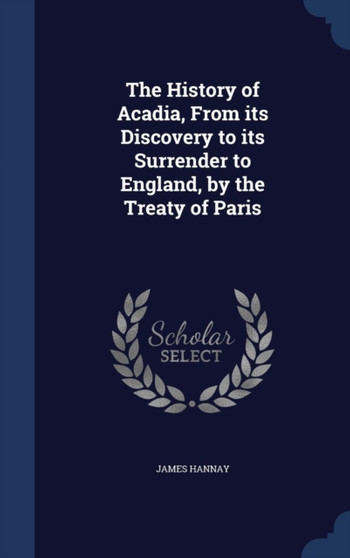 The History of Acadia, From its Discovery to its Surrender to England, by the Treaty of Paris