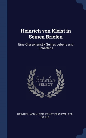 Heinrich von Kleist in Seinen Briefen : Eine Charakteristik Seines Lebens und Schaffens
