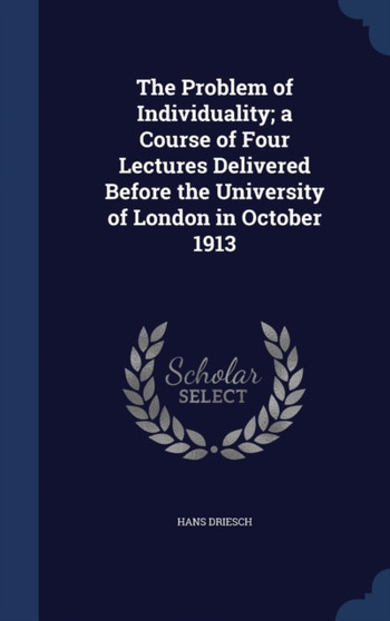 The Problem of Individuality; a Course of Four Lectures Delivered Before the University of London in October 1913