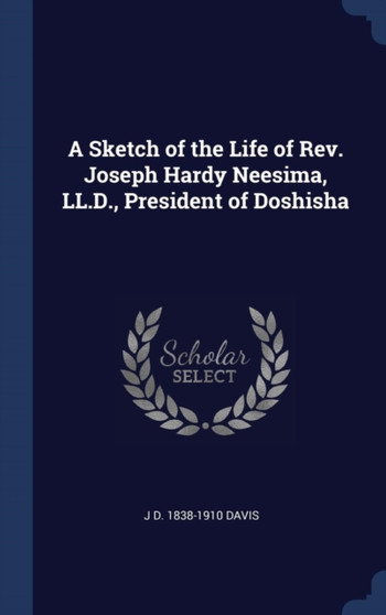 A Sketch of the Life of Rev. Joseph Hardy Neesima, LL.D., President of Doshisha